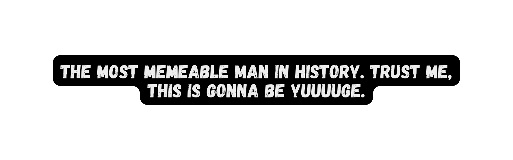 The most memeable man in history Trust me this is gonna be YUUUUGE